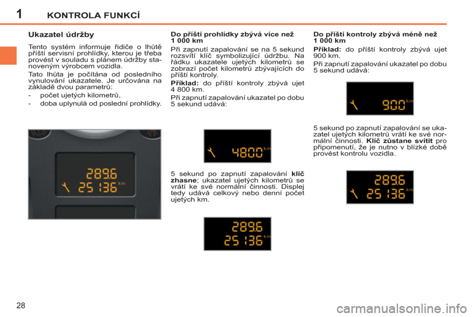 Peugeot 207 CC 2012  Návod k obsluze (in Czech) 1KONTROLA FUNKCÍ
28
   
 
 
 
 
 
 
 
 
Ukazatel údržby 
 
Tento systém informuje řidiče o lhůtě 
příští servisní prohlídky, kterou je třeba 
provést v souladu s plánem údržby sta-

