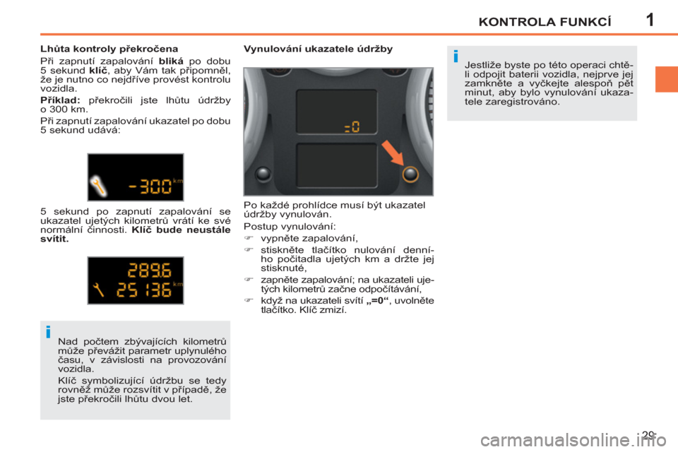 Peugeot 207 CC 2012  Návod k obsluze (in Czech) 1
i
i
KONTROLA FUNKCÍ
29
  Jestliže byste po této operaci chtě-
li odpojit baterii vozidla, nejprve jej 
zamkněte a vyčkejte alespoň pět 
minut, aby bylo vynulování ukaza-
tele zaregistrová