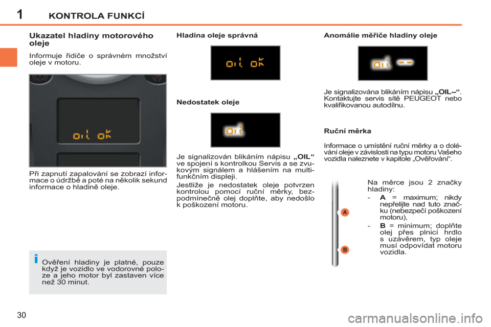 Peugeot 207 CC 2012  Návod k obsluze (in Czech) 1
i
KONTROLA FUNKCÍ
30
  Ověření hladiny je platné, pouze 
když je vozidlo ve vodorovné polo-
ze a jeho motor byl zastaven více 
než 30 minut. 
   
 
 
 
 
 
 
 
 
 
 
 
 
 
 
Ukazatel hladin