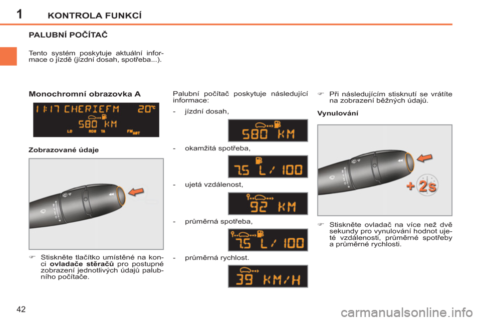 Peugeot 207 CC 2012  Návod k obsluze (in Czech) 1KONTROLA FUNKCÍ
42
PALUBNÍ POČÍTAČ
 
 
 
�) 
 Stiskněte tlačítko umístěné na kon-
ci  ovladače stěračů  
pro postupné 
zobrazení jednotlivých údajů palub-
ního počítače.  Palu