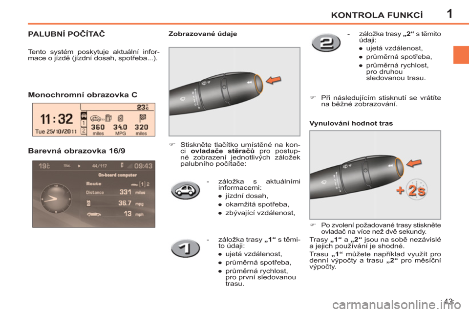 Peugeot 207 CC 2012  Návod k obsluze (in Czech) 1KONTROLA FUNKCÍ
43
   
 
-  záložka s aktuálními 
informacemi: 
   
 
● 
 jízdní dosah, 
   
● 
 okamžitá spotřeba, 
   
● 
 zbývající vzdálenost,  
 
 
Barevná obrazovka 16/9 
 