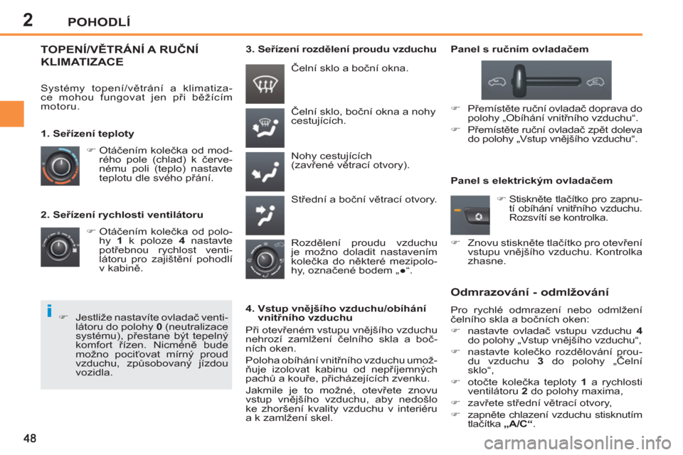 Peugeot 207 CC 2012  Návod k obsluze (in Czech) 2
i
POHODLÍ
   
2. Seřízení rychlosti ventilátoru 
   
 
�) 
 Otáčením kolečka od polo-
hy  1 
 k poloze  4 
 nastavte 
potřebnou rychlost venti-
látoru pro zajištění pohodlí 
v kabině
