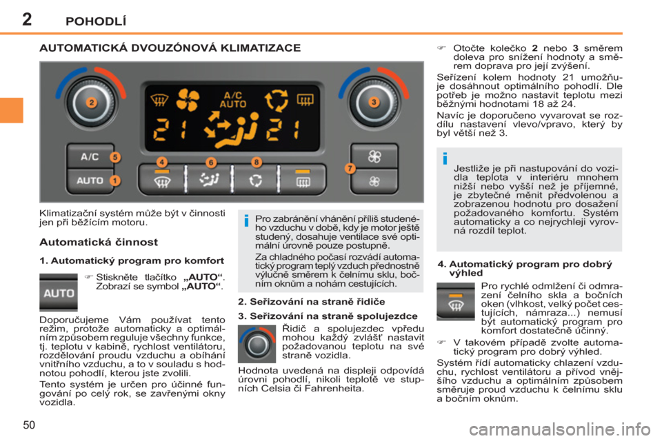 Peugeot 207 CC 2012  Návod k obsluze (in Czech) 2
i
i
POHODLÍ
50
  Pro zabránění vhánění příliš studené-
ho vzduchu v době, kdy je motor ještě 
studený, dosahuje ventilace své opti-
mální úrovně pouze postupně. 
 
Za chladného
