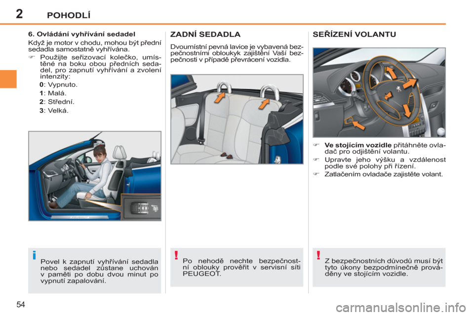 Peugeot 207 CC 2012  Návod k obsluze (in Czech) 2
!i!
POHODLÍ
54
ZADNÍ SEDADLA 
  Dvoumístní pevná lavice je vybavená bez-
pečnostními obloukyk zajištění Vaší bez-
pečnosti v případě převrácení vozidla. 
   
Po nehodě nechte be