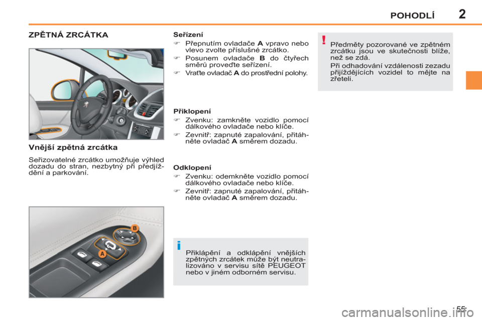 Peugeot 207 CC 2012  Návod k obsluze (in Czech) 2
i
!
POHODLÍ
55
ZPĚTNÁ ZRCÁTKA 
   
Vnější zpětná zrcátka 
 
Seřizovatelné zrcátko umožňuje výhled 
dozadu do stran, nezbytný při předjíž-
dění a parkování.    
Seřízení 
