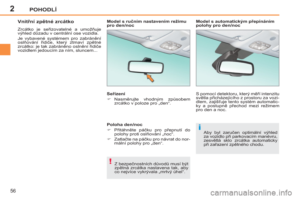 Peugeot 207 CC 2012  Návod k obsluze (in Czech) 2
!
i
POHODLÍ
56
   
 
 
 
 
Vnitřní zpětné zrcátko 
 
Zrcátko je seřizovatelné a umožňuje 
výhled dozadu v centrální ose vozidla. 
  Je vybavené systémem pro zabránění 
oslňován�