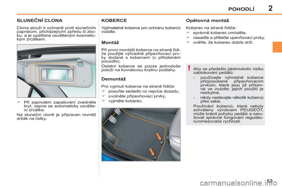 Peugeot 207 CC 2012  Návod k obsluze (in Czech) 2
!
POHODLÍ
SLUNEČNÍ CLONA 
 
Clona slouží k ochraně proti slunečním 
paprskům, přicházejícím zpředu či zbo-
ku, a je opatřená osvětleným kosmetic-
kým zrcátkem. 
   
 
�) 
 Při 