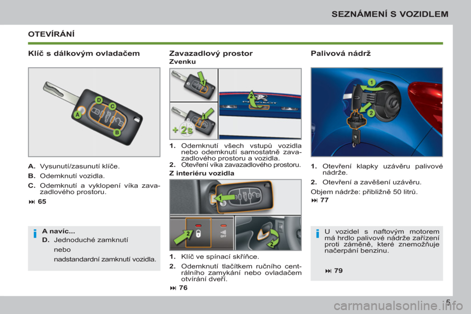 Peugeot 207 CC 2012  Návod k obsluze (in Czech) ii
5
SEZNÁMENÍ S VOZIDLEM
  OTEVÍRÁNÍ 
   
Klíč s dálkovým ovladačem 
 
 
A. 
  Vysunutí/zasunutí klíče. 
   
B. 
  Odemknutí vozidla. 
   
C. 
  Odemknutí a vyklopení víka zava-
zad