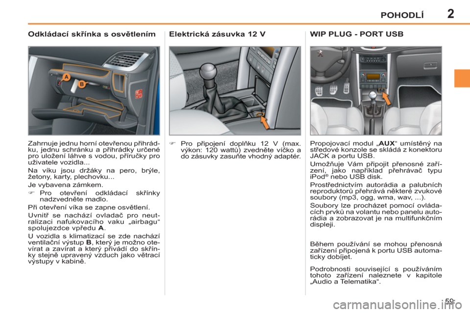 Peugeot 207 CC 2012  Návod k obsluze (in Czech) 2POHODLÍ
59
   
 
 
 
 
 
Odkládací skřínka s osvětlením 
 
Zahrnuje jednu horní otevřenou přihrád-
ku, jednu schránku a přihrádky určené 
pro uložení láhve s vodou, příručky pro