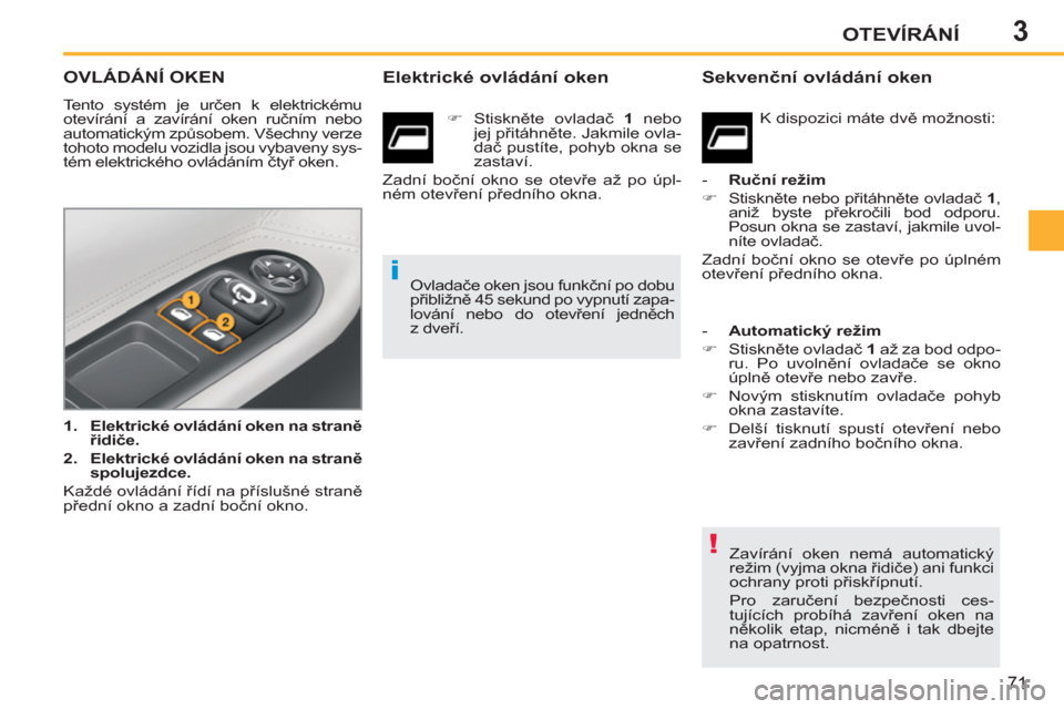 Peugeot 207 CC 2012  Návod k obsluze (in Czech) 3
!
i
OTEVÍRÁNÍ
71
OVLÁDÁNÍ OKEN
  Tento systém je určen k elektrickému 
otevírání a zavírání oken ručním nebo 
automatickým způsobem. Všechny verze 
tohoto modelu vozidla jsou vyb
