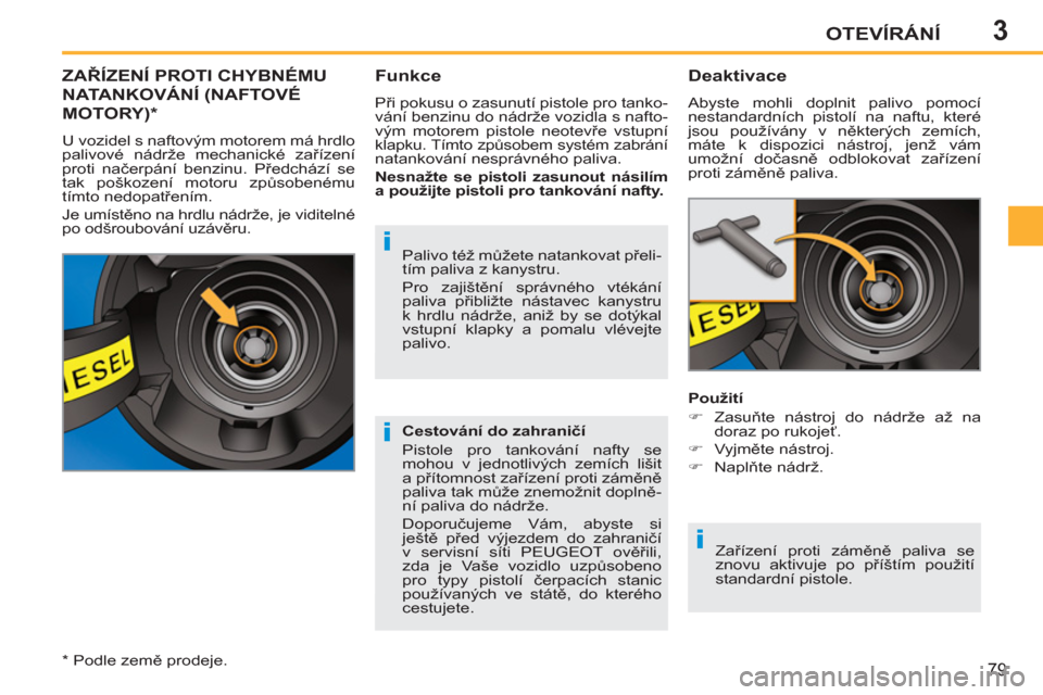 Peugeot 207 CC 2012  Návod k obsluze (in Czech) 3
i
i
i
OTEVÍRÁNÍ
79
ZAŘÍZENÍ PROTI CHYBNÉMU
NATANKOVÁNÍ 
(NAFTOVÉ
MOTORY)  *  
 
U vozidel s naftovým motorem má hrdlo 
palivové nádrže mechanické zařízení 
proti načerpání benz