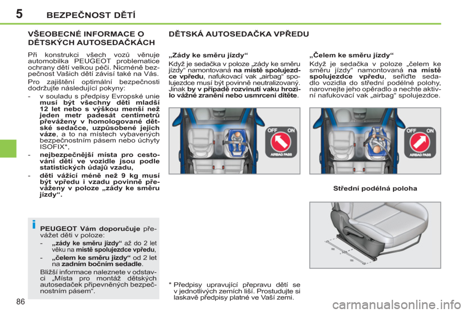 Peugeot 207 CC 2012  Návod k obsluze (in Czech) 5
i
BEZPEČNOST DĚTÍ
86
 
PEUGEOT  Vám doporučuje 
 pře-
vážet děti v poloze: 
   
 
-   „
zády ke směru jízdy“  
až do 2 let 
věku na  místě spolujezdce vpředu 
, 
 
 
-   „čel
