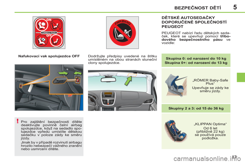 Peugeot 207 CC 2012  Návod k obsluze (in Czech) 5
!
BEZPEČNOST DĚTÍ
87
 
 
 
Nafukovací vak spolujezdce OFF  
 
DĚTSKÉ AUTOSEDAČKY 
DOPORUČENÉ SPOLEČNOSTÍ
PEUGEOT 
 
PEUGEOT nabízí řadu dětských seda-
ček, které se upevňují pomo