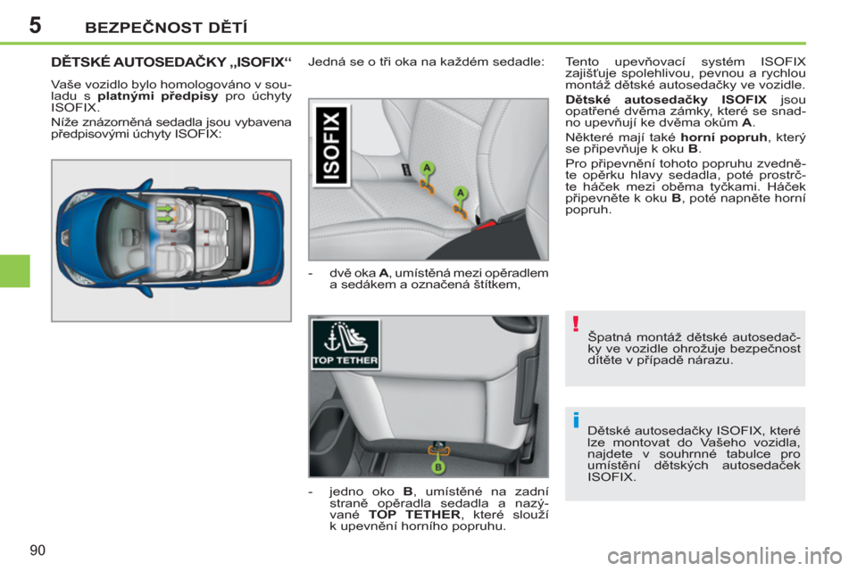 Peugeot 207 CC 2012  Návod k obsluze (in Czech) 5
!
i
BEZPEČNOST DĚTÍ
90
 
Špatná montáž dětské autosedač-
ky ve vozidle ohrožuje bezpečnost 
dítěte v případě nárazu. 
  Dětské autosedačky ISOFIX, které 
lze montovat do Vašeh