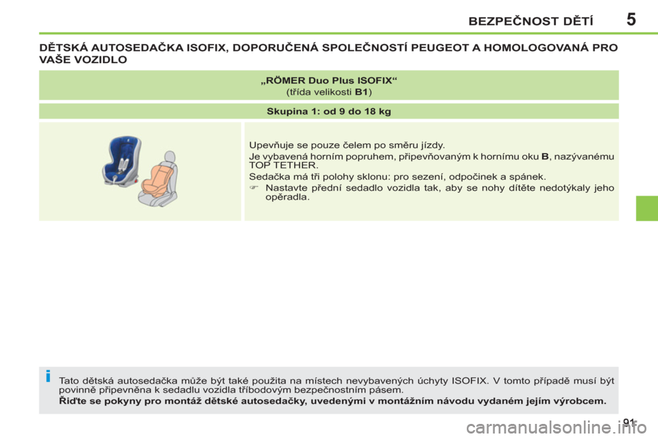 Peugeot 207 CC 2012  Návod k obsluze (in Czech) 5
i
BEZPEČNOST DĚTÍ
DĚTSKÁ AUTOSEDAČKA ISOFIX, DOPORUČENÁ SPOLEČNOSTÍ PEUGEOT A HOMOLOGOVANÁ PRO 
VAŠE VOZIDLO
 
Tato dětská autosedačka může být také použita na místech nevybaven