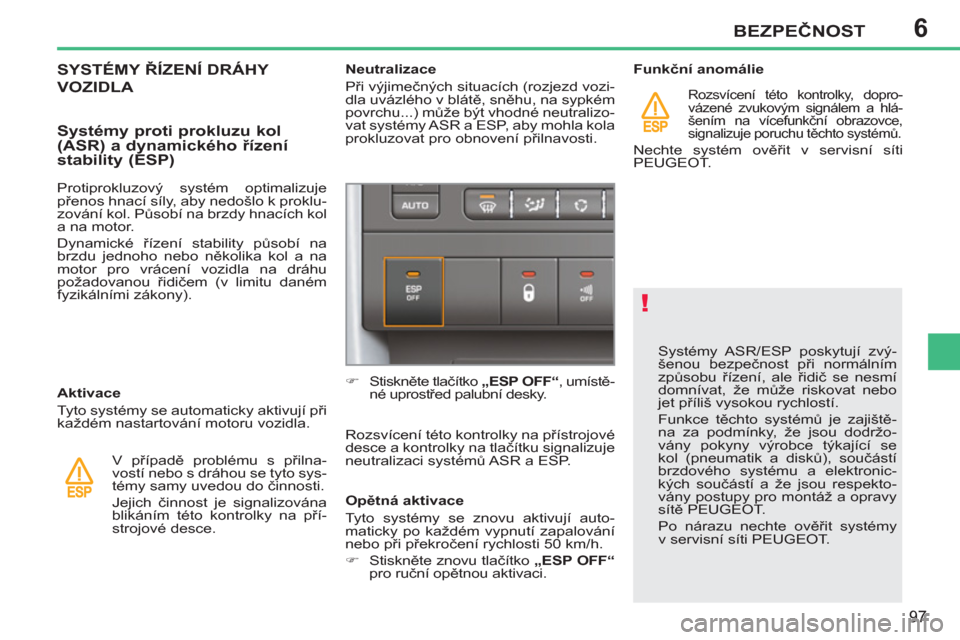Peugeot 207 CC 2012  Návod k obsluze (in Czech) 6
!
BEZPEČNOST
97
 
Systémy ASR/ESP poskytují zvý-
šenou bezpečnost při normálním 
způsobu řízení, ale řidič se nesmí 
domnívat, že může riskovat nebo 
jet příliš vysokou rychlo