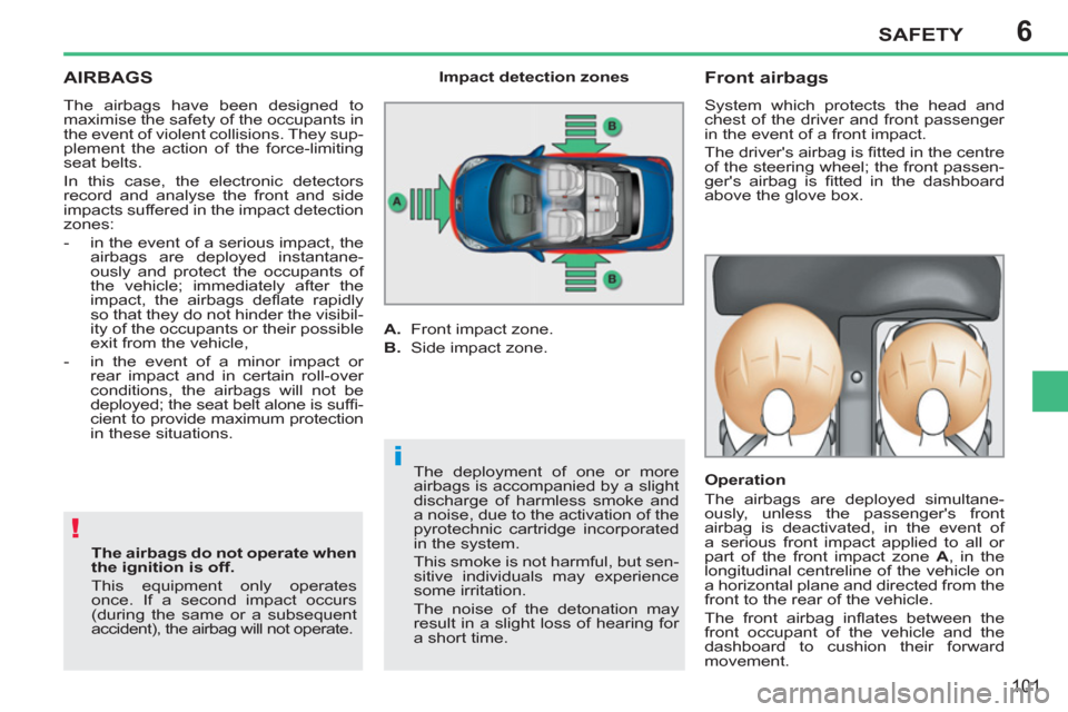 Peugeot 207 CC 2011.5  Owners Manual - RHD (UK. Australia) 6
!
i
SAFETY
101
AIRBAGS 
  The airbags have been designed to 
maximise the safety of the occupants in 
the event of violent collisions. They sup-
plement the action of the force-limiting 
seat belts.