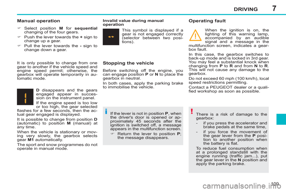 Peugeot 207 CC 2011.5   - RHD (UK. Australia) User Guide 7
!i
DRIVING
109
   
Stopping the vehicle 
 
Before switching off the engine, you 
can engage position  P 
 or  N 
 to place the 
gearbox in neutral. 
  In both cases, apply the parking brake 
to immo