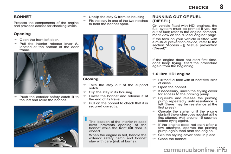 Peugeot 207 CC 2011.5  Owners Manual - RHD (UK. Australia) 8
i
CHECKS
11 7
BONNET 
  Protects the components of the engine 
and provides access for checking levels. 
   
�) 
  Push the exterior safety catch  B 
 to 
the left and raise the bonnet.    
�) 
  Un