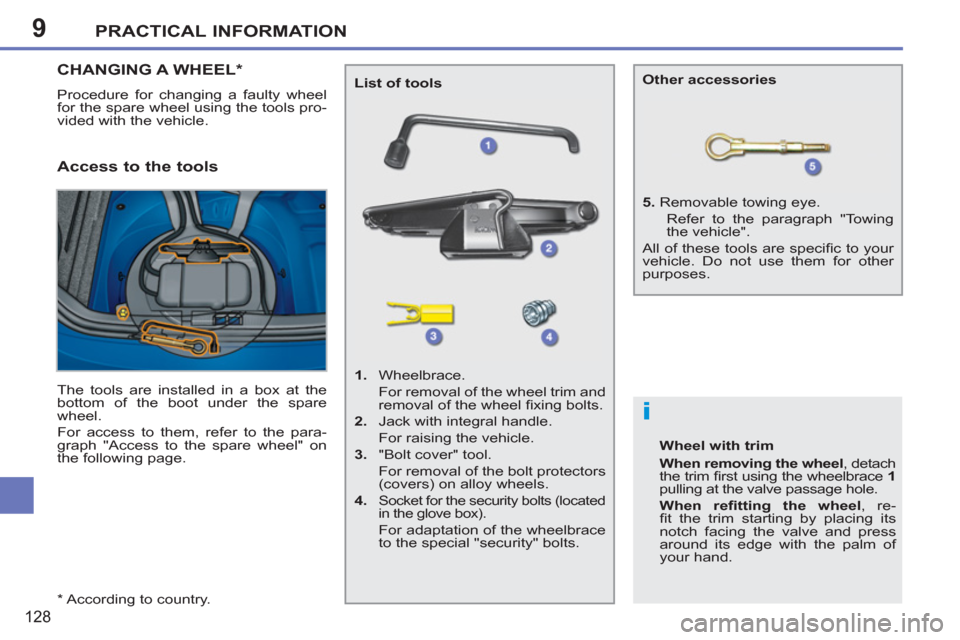 Peugeot 207 CC 2011.5  Owners Manual - RHD (UK. Australia) 9
i
PRACTICAL INFORMATION
128
   
*  
 According to country.  
CHANGING A WHEEL *  
 
Procedure for changing a faulty wheel 
for the spare wheel using the tools pro-
vided with the vehicle. 
   Access