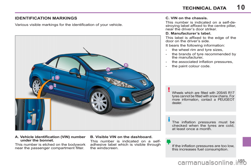 Peugeot 207 CC 2011.5 Owners Manual - RHD (UK. Australia) 10
!
i
153
IDENTIFICATION MARKINGS
Various visible markings for the identifi cation of your vehicle.
Wheels which are fi tted with 205/45 R17
tyres cannot be fi tted with snow chains. For
m Peugeot 207 CC 2011.5 Owners Manual - RHD (UK. Australia) 10
!
i
153
IDENTIFICATION MARKINGS
Various visible markings for the identifi cation of your vehicle.
Wheels which are fi tted with 205/45 R17
tyres cannot be fi tted with snow chains. For
m