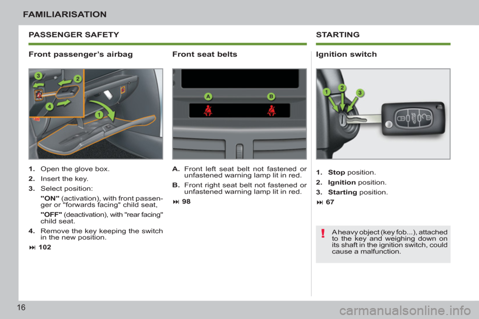 Peugeot 207 CC 2011.5   - RHD (UK. Australia) User Guide !
16
FAMILIARISATION
   
Front passenger’s airbag    
Ignition switch 
 
 
 
1. 
  Open the glove box. 
   
2. 
  Insert the key. 
   
3. 
 Select position:  
    "ON" 
 (activation), with front pas