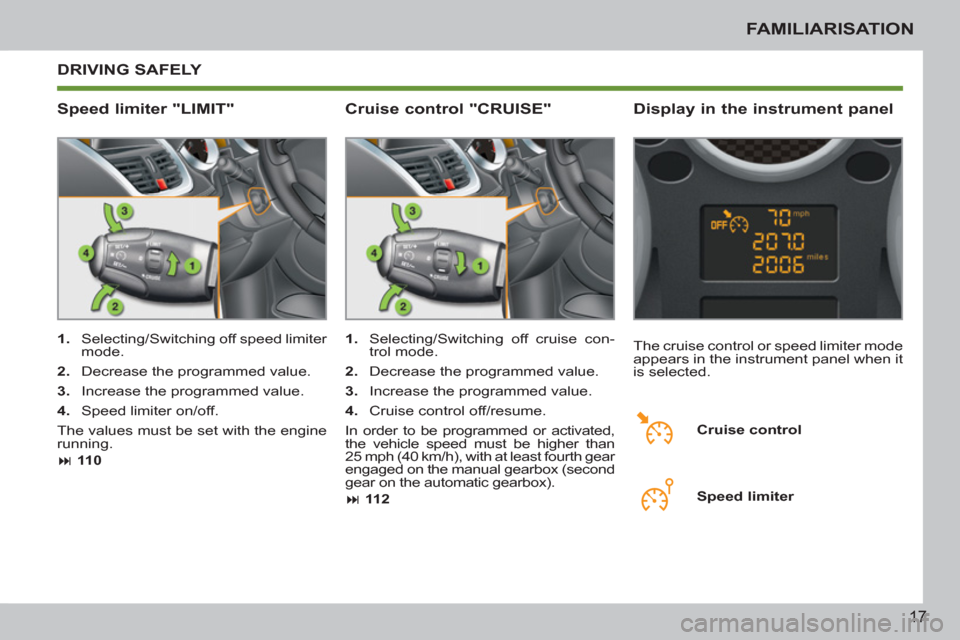 Peugeot 207 CC 2011.5   - RHD (UK. Australia) User Guide 17
FAMILIARISATION
  DRIVING SAFELY 
   
Speed limiter "LIMIT"    
Display in the instrument panel 
 
 
 
1. 
  Selecting/Switching off speed limiter 
mode. 
   
2. 
  Decrease the programmed value. 
