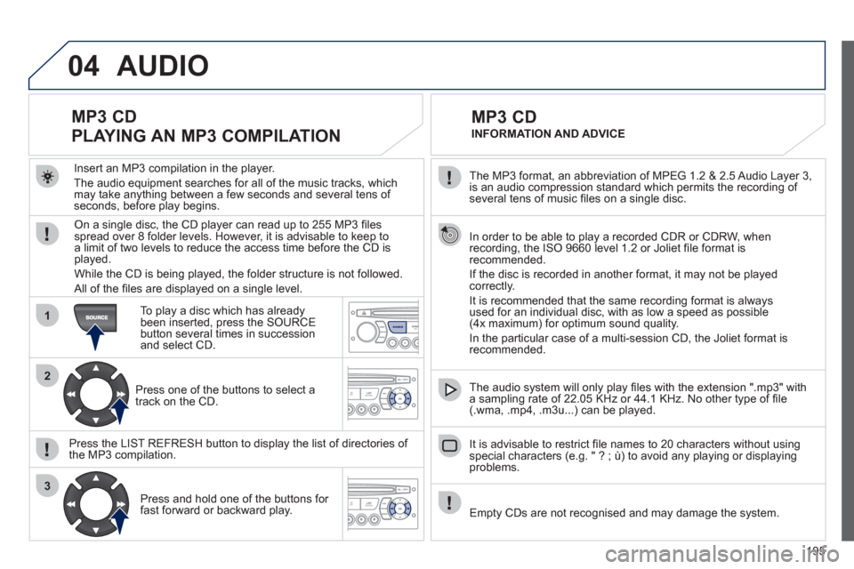 Peugeot 207 CC 2011.5  Owners Manual - RHD (UK. Australia) 195
04
1
2
3
SOURCE
  The MP3 format, an abbreviation of MPEG 1.2 & 2.5 Audio Layer 3, 
is an audio compression standard which permits the recording of several tens of music ﬁ les on a single disc. 
