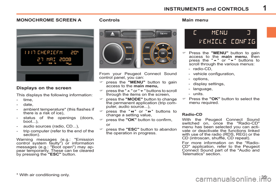 Peugeot 207 CC 2011.5  Owners Manual - RHD (UK. Australia) 1INSTRUMENTS and CONTROLS
35
MONOCHROME SCREEN A   
Controls 
   
Displays on the screen 
 
This displays the following information: 
   
 
-  time, 
   
-  date, 
   
-  ambient temperature *  (this 