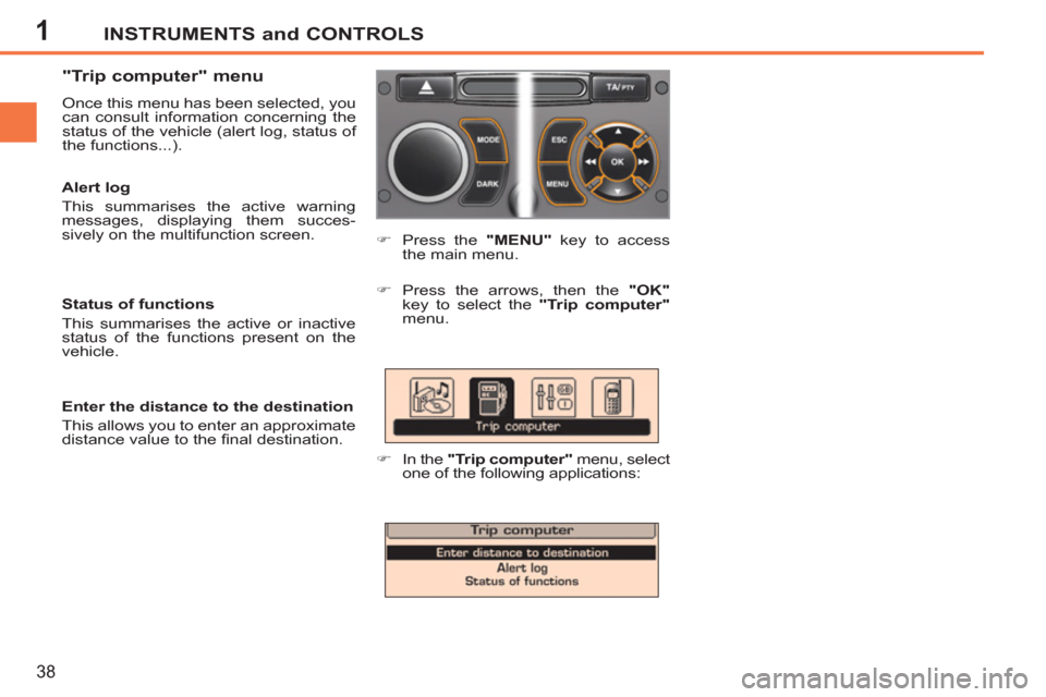 Peugeot 207 CC 2011.5  Owners Manual - RHD (UK. Australia) 1INSTRUMENTS and CONTROLS
38
   
"Trip computer" menu 
 
Once this menu has been selected, you 
can consult information concerning the 
status of the vehicle (alert log, status of 
the functions...). 