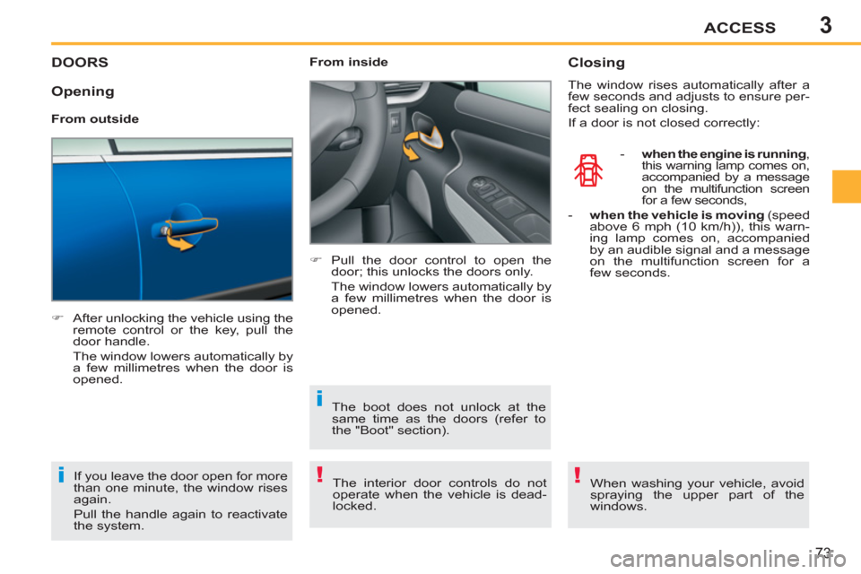 Peugeot 207 CC 2011.5   - RHD (UK. Australia) User Guide 3
!i
i
!
ACCESS
73
DOORS
   
 
�) 
  After unlocking the vehicle using the 
remote control or the key, pull the 
door handle.  
  The window lowers automatically by 
a few millimetres when the door is