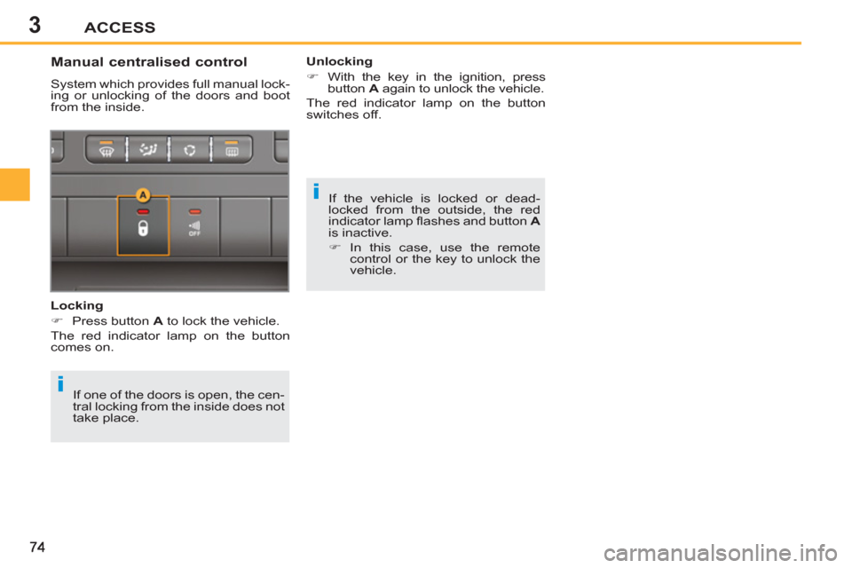 Peugeot 207 CC 2011.5   - RHD (UK. Australia) User Guide 3
i
i
ACCESS
  If the vehicle is locked or dead-
locked from the outside, the red 
indicator lamp ﬂ ashes and button  A 
 
is inactive. 
   
 
�) 
 In this case, use the remote 
control or the key t