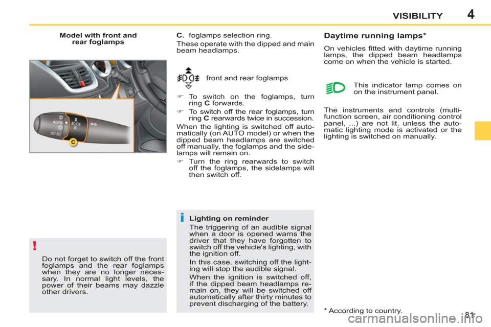 Peugeot 207 CC 2011.5  Owners Manual - RHD (UK. Australia) 4
!
i
81
VISIBILITY
   
Model with front and 
rear foglamps 
  front and rear foglamps     
C. 
  foglamps selection ring. 
  These operate with the dipped and main 
beam headlamps. 
   
 
�) 
 To swi