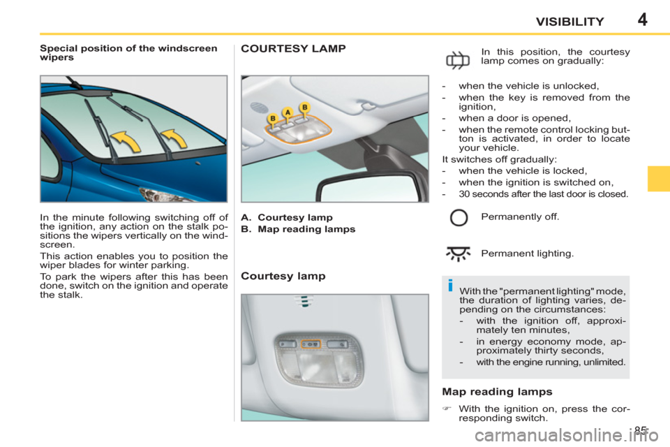 Peugeot 207 CC 2011.5   - RHD (UK. Australia) User Guide 4
i
85
VISIBILITY
   
 
Special position of the windscreen 
wipers 
  In the minute following switching off of 
the ignition, any action on the stalk po-
sitions the wipers vertically on the wind-
scr