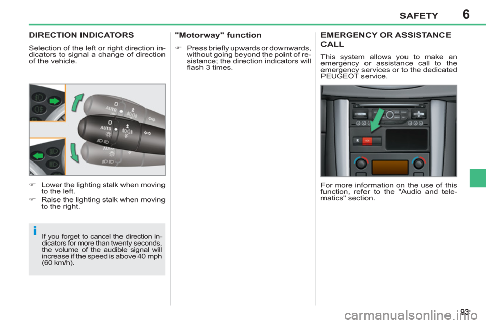 Peugeot 207 CC 2011.5   - RHD (UK. Australia) User Guide 6
i
SAFETY
DIRECTION INDICATORS
  Selection of the left or right direction in-
dicators to signal a change of direction 
of the vehicle. 
 
If you forget to cancel the direction in-
dicators for more 