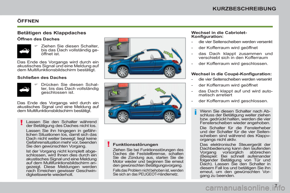 Peugeot 207 CC 2011.5  Betriebsanleitung (in German) i
!
!
7
KURZBESCHREIBUNG
  ÖFFNEN
   
Betätigen des Klappdaches 
 
 
Öffnen des Daches 
   
 
�) 
  Ziehen Sie diesen Schalter, 
bis das Dach vollständig ge-
öffnet ist.  
   
Schließen des Dach