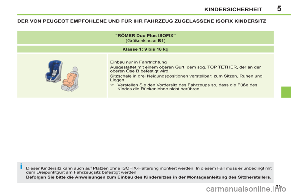 Peugeot 207 CC 2011.5  Betriebsanleitung (in German) 5
i
KINDERSICHERHEIT
DER VON PEUGEOT EMPFOHLENE UND FÜR IHR FAHRZEUG ZUGELASSENE ISOFIX KINDERSITZ
  Dieser Kindersitz kann auch auf Plätzen ohne ISOFIX-Halterung montiert werden. In diesem Fall mus