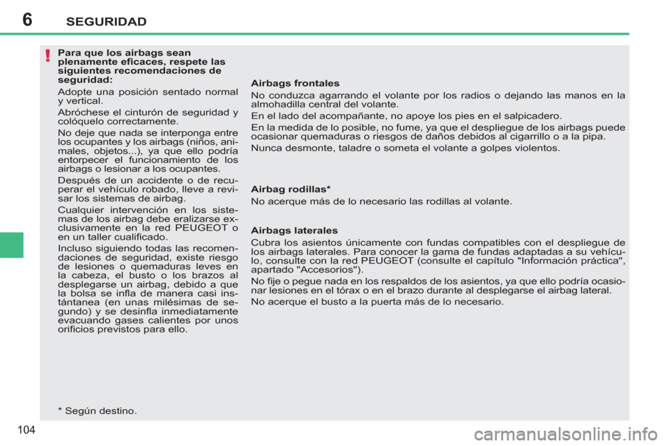 Peugeot 207 CC 2011.5  Manual del propietario (in Spanish) 6
!
SEGURIDAD
104
   
 
Para que los airbags sean 
plenamente eﬁ caces, respete las 
siguientes recomendaciones de 
seguridad: 
  Adopte una posición sentado normal 
y vertical. 
  Abróchese el ci