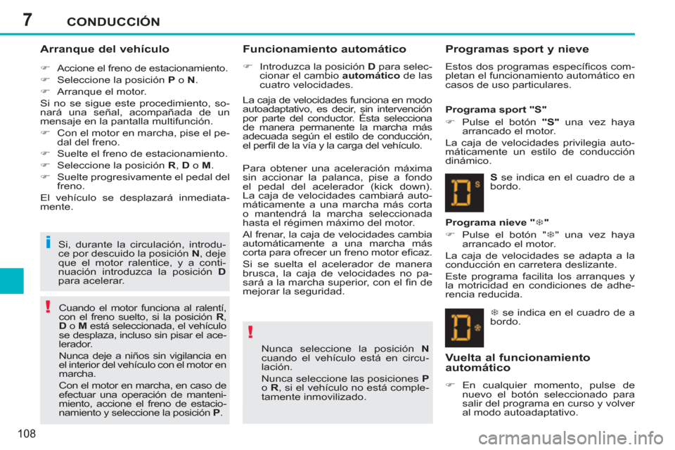Peugeot 207 CC 2011.5  Manual del propietario (in Spanish) 7
!
!
i
CONDUCCIÓN
108
   
Arranque del vehículo 
 
 
 
�) 
  Accione el freno de estacionamiento. 
   
�) 
  Seleccione la posición  P 
 o  N 
. 
   
�) 
  Arranque el motor.  
  Si no se sigue es