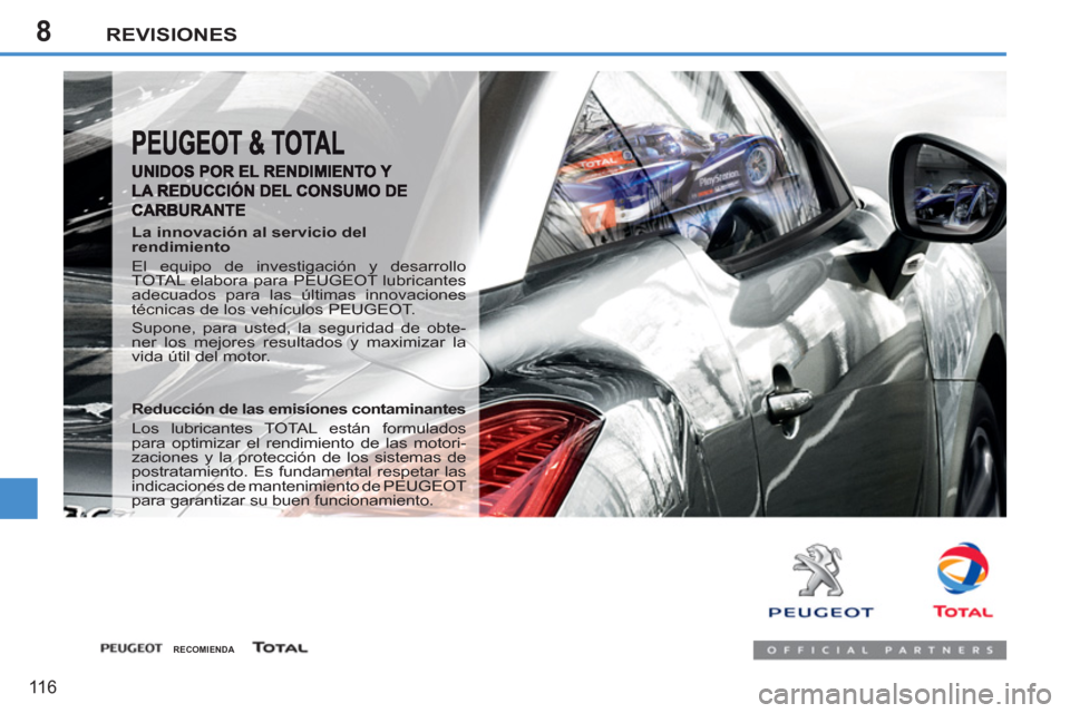 Peugeot 207 CC 2011.5  Manual del propietario (in Spanish) 8REVISIONES
116
   
La innovación al servicio del 
rendimiento 
  El equipo de investigación y desarrollo 
TOTAL elabora para PEUGEOT lubricantes 
adecuados para las últimas innovaciones 
técnicas