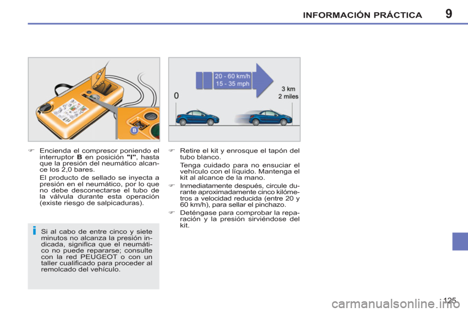 Peugeot 207 CC 2011.5  Manual del propietario (in Spanish) 9
i
INFORMACIÓN PRÁCTICA
125
   
Si al cabo de entre cinco y siete 
minutos no alcanza la presión in-
dicada, signiﬁ ca que el neumáti-
co no puede repararse; consulte 
con la red PEUGEOT o con 
