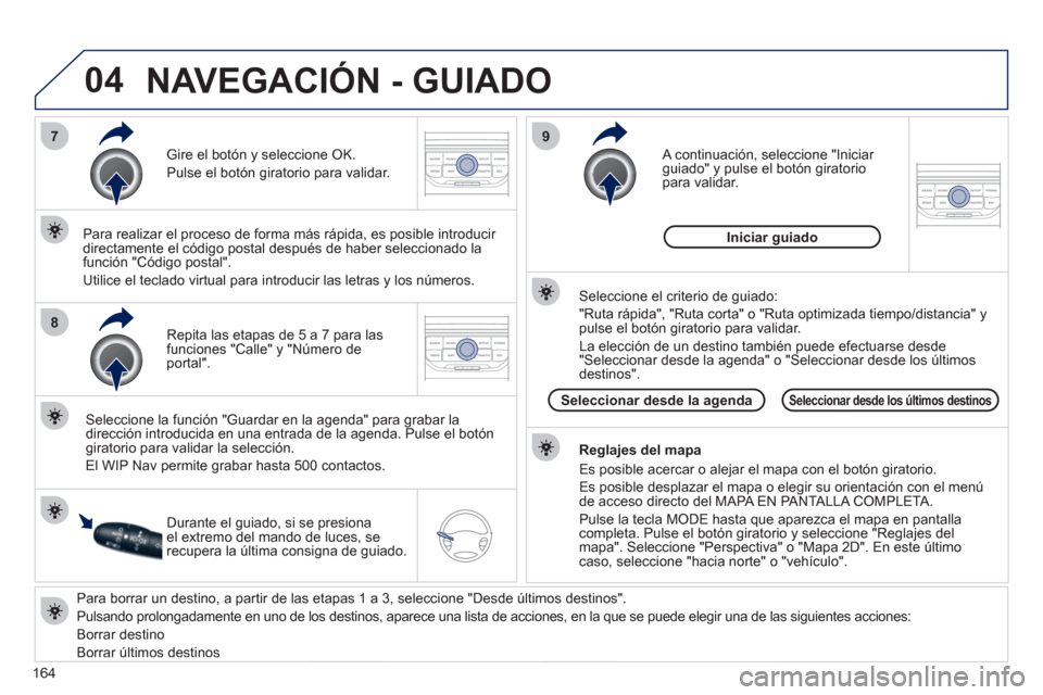 Peugeot 207 CC 2011.5  Manual del propietario (in Spanish) 164
04
7
8
9
   
Para borrar un destino, a partir de las etapas 1 a 3, seleccione "Desde últimos destinos". 
  Pulsando prolon
gadamente en uno de los destinos, aparece una lista de acciones, en la q