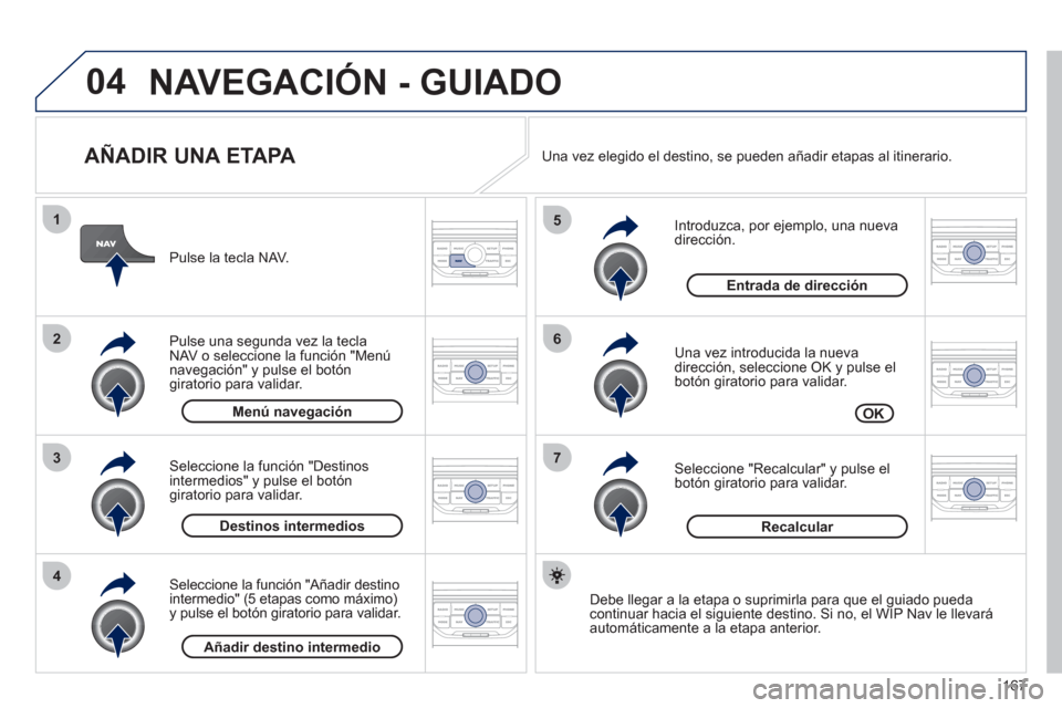 Peugeot 207 CC 2011.5  Manual del propietario (in Spanish) 167
04
7
6
5
4
3
2
1
   
AÑADIR UNA ETAPA 
 
 
Introduzca, por ejemplo, una nueva dirección.
   
Una vez introducida la nueva
dirección, seleccione OK y pulse el 
botón giratorio para validar.
   