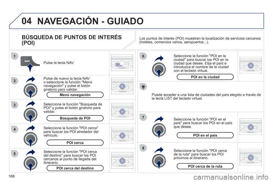 Peugeot 207 CC 2011.5  Manual del propietario (in Spanish) 168
04
8
6
7
4
3
5
2
1
NAVEGACIÓN - GUIADO
   
BÚSQUEDA DE PUNTOS DE INTERÉS 
(POI) 
   
Pulse la tecla NAV.
   
P
ulse de nuevo la tecla NAVo seleccione la función "Menú navegación" y pulse el 