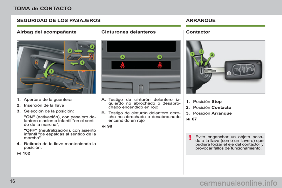 Peugeot 207 CC 2011.5  Manual del propietario (in Spanish) !
16
TOMA de CONTACTO
   
Airbag del acompañante    
Contactor 
 
 
 
1. 
  Apertura de la guantera 
   
2. 
  Inserción de la llave 
   
3. 
  Selección de la posición:  
   "ON" 
 (activación),
