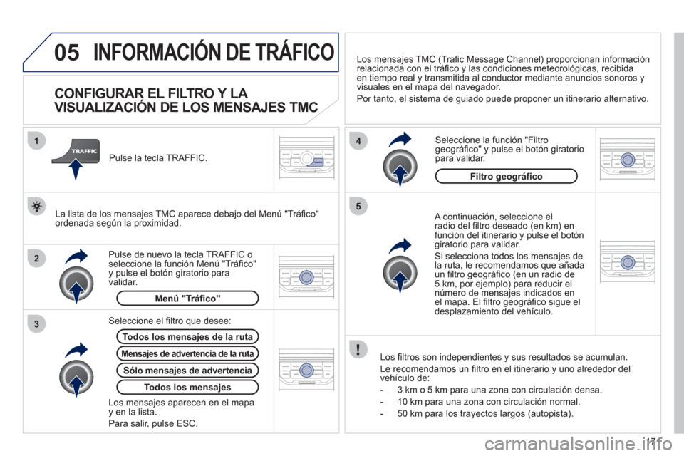 Peugeot 207 CC 2011.5  Manual del propietario (in Spanish) 171
05
2 1
3
4
5
INFORMACIÓN DE TRÁFICO 
   
 
 
 
 
 
 
 
 
CONFIGURAR EL FILTRO Y LA 
VISUALIZACIÓN DE LOS MENSAJES TMC 
   A continuación, seleccione elradio del ﬁ ltro deseado (en km) en fun