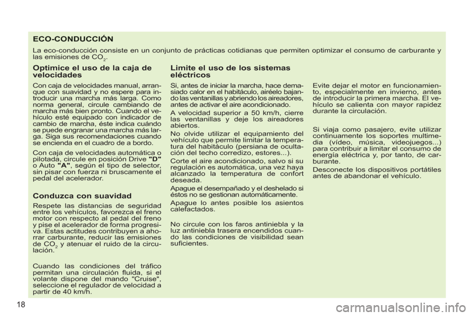 Peugeot 207 CC 2011.5  Manual del propietario (in Spanish) 18
ECO-CONDUCCIÓN
  La eco-conducción consiste en un conjunto de prácticas cotidianas que permiten optimizar el consumo de carburante y 
las emisiones de CO
2. 
   
Optimice el uso de la caja de 
v