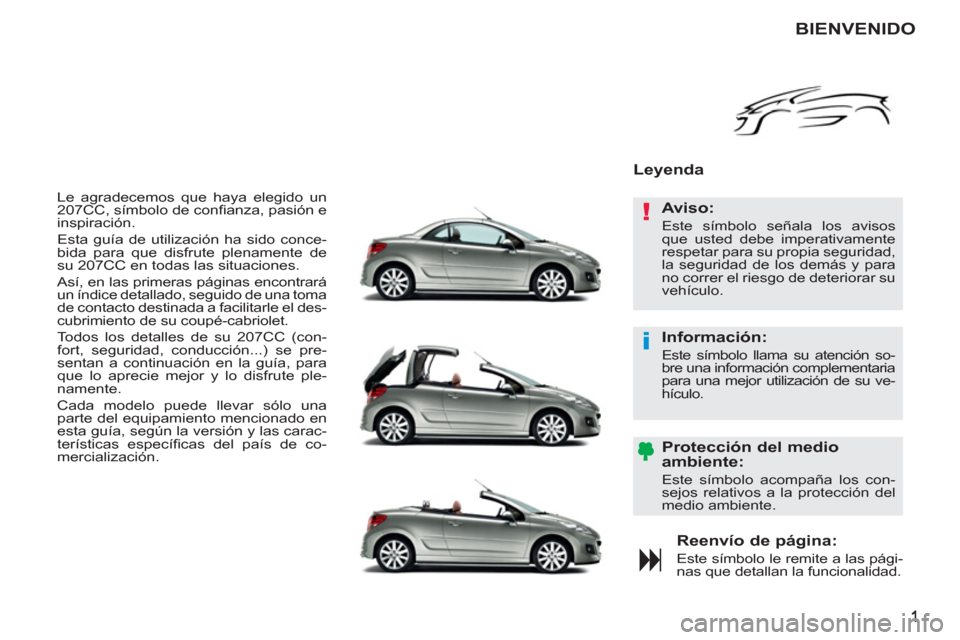 Peugeot 207 CC 2011.5  Manual del propietario (in Spanish) !
i
  Le agradecemos que haya elegido un 
207CC, símbolo de conﬁ anza, pasión e 
inspiración. 
  Esta guía de utilización ha sido conce-
bida para que disfrute plenamente de 
su 207CC en todas 