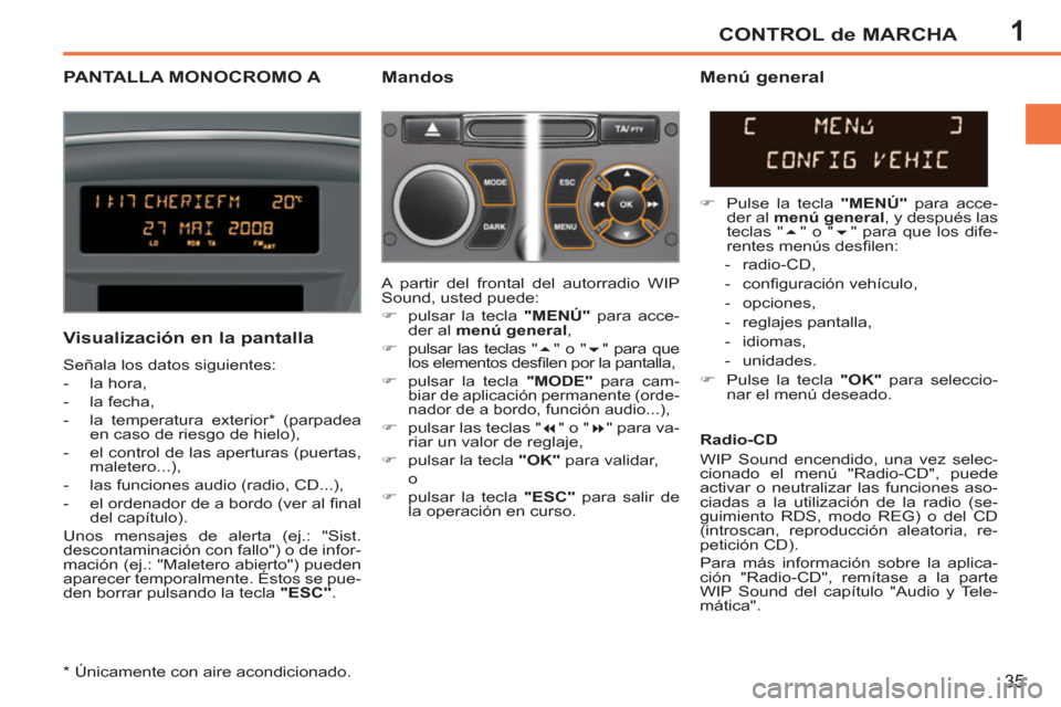 Peugeot 207 CC 2011.5  Manual del propietario (in Spanish) 1CONTROL de MARCHA
35
PANTALLA MONOCROMO A    
Mandos 
   
Visualización en la pantalla 
 
Señala los datos siguientes: 
   
 
-  la hora, 
   
-  la fecha, 
   
-   la temperatura exterior *  (parp