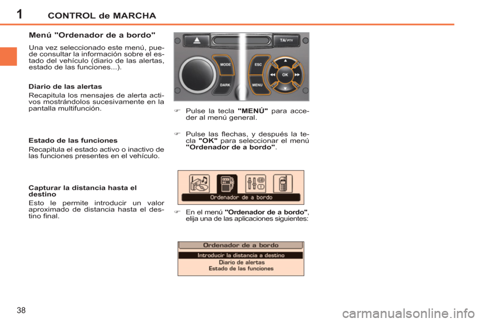 Peugeot 207 CC 2011.5  Manual del propietario (in Spanish) 1CONTROL de MARCHA
38
   
Menú "Ordenador de a bordo" 
 
Una vez seleccionado este menú, pue-
de consultar la información sobre el es-
tado del vehículo (diario de las alertas, 
estado de las func